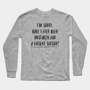 I'm sorry, have I ever been mistaken for a patient person? Long Sleeve T-Shirt